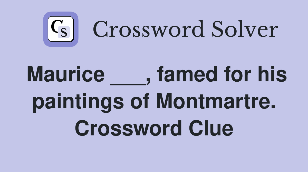 Maurice ___, famed for his paintings of Montmartre. Crossword Clue