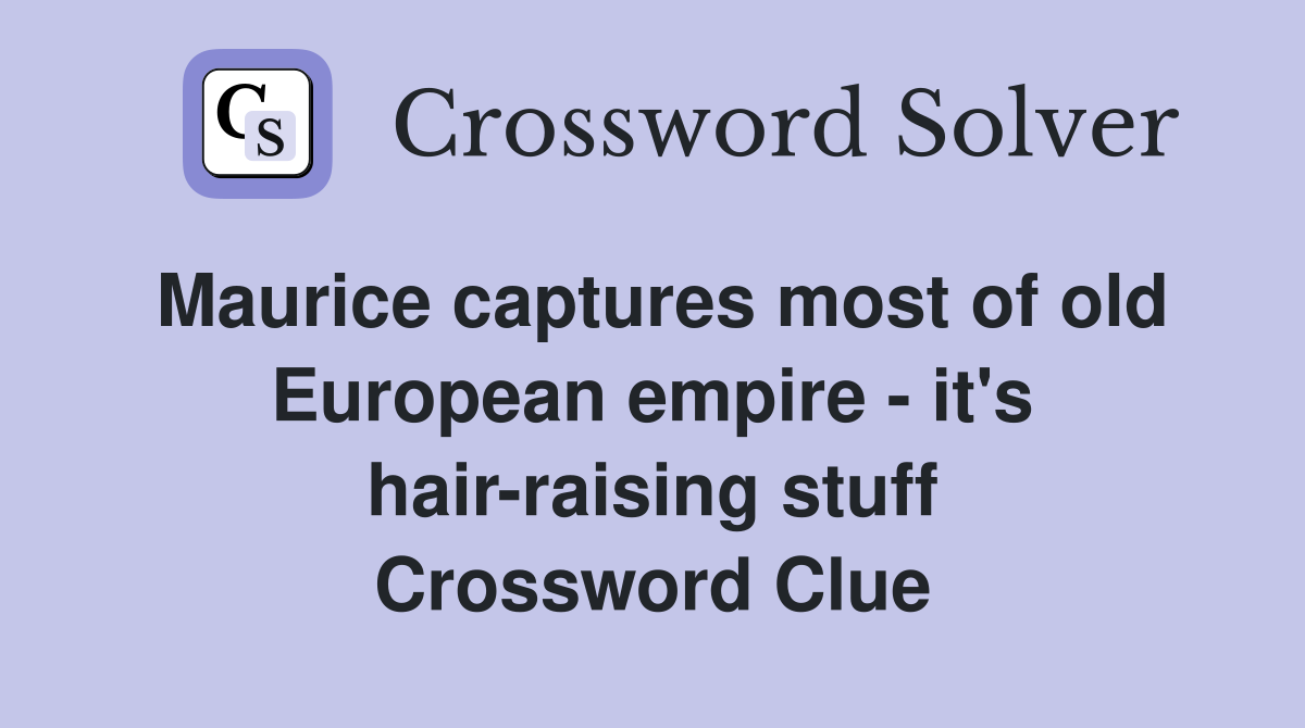 Maurice captures most of old European empire - it's hair-raising stuff Crossword Clue
