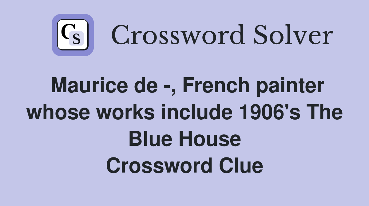 Maurice de -, French painter whose works include 1906's The Blue House Crossword Clue