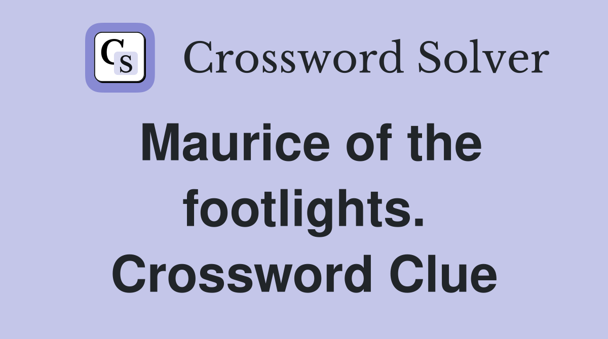 Maurice of the footlights. Crossword Clue