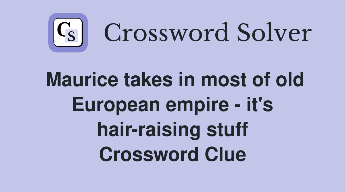 Maurice takes in most of old European empire - it's hair-raising stuff Crossword Clue