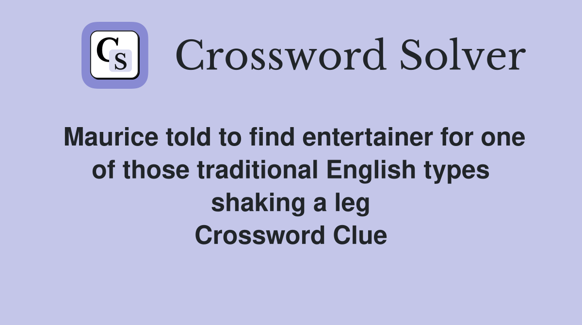 Maurice told to find entertainer for one of those traditional English types shaking a leg Crossword Clue