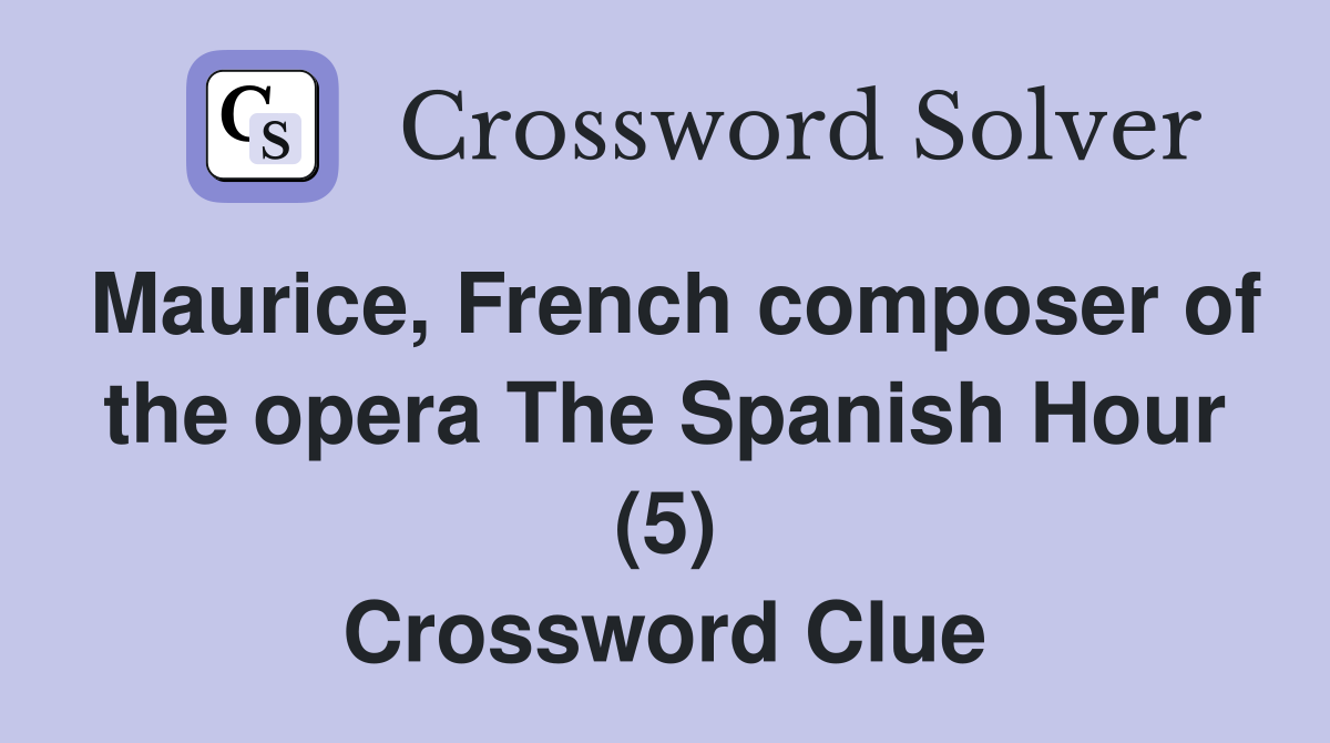 Maurice, French composer of the opera The Spanish Hour (5) Crossword Clue