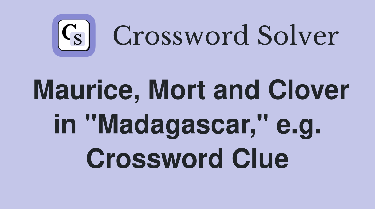 Maurice, Mort and Clover in "Madagascar," e.g. Crossword Clue