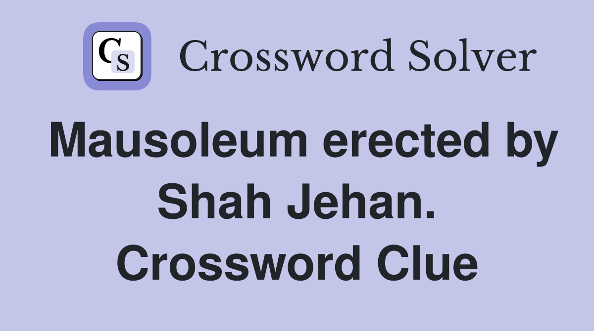 Mausoleum erected by Shah Jehan. Crossword Clue