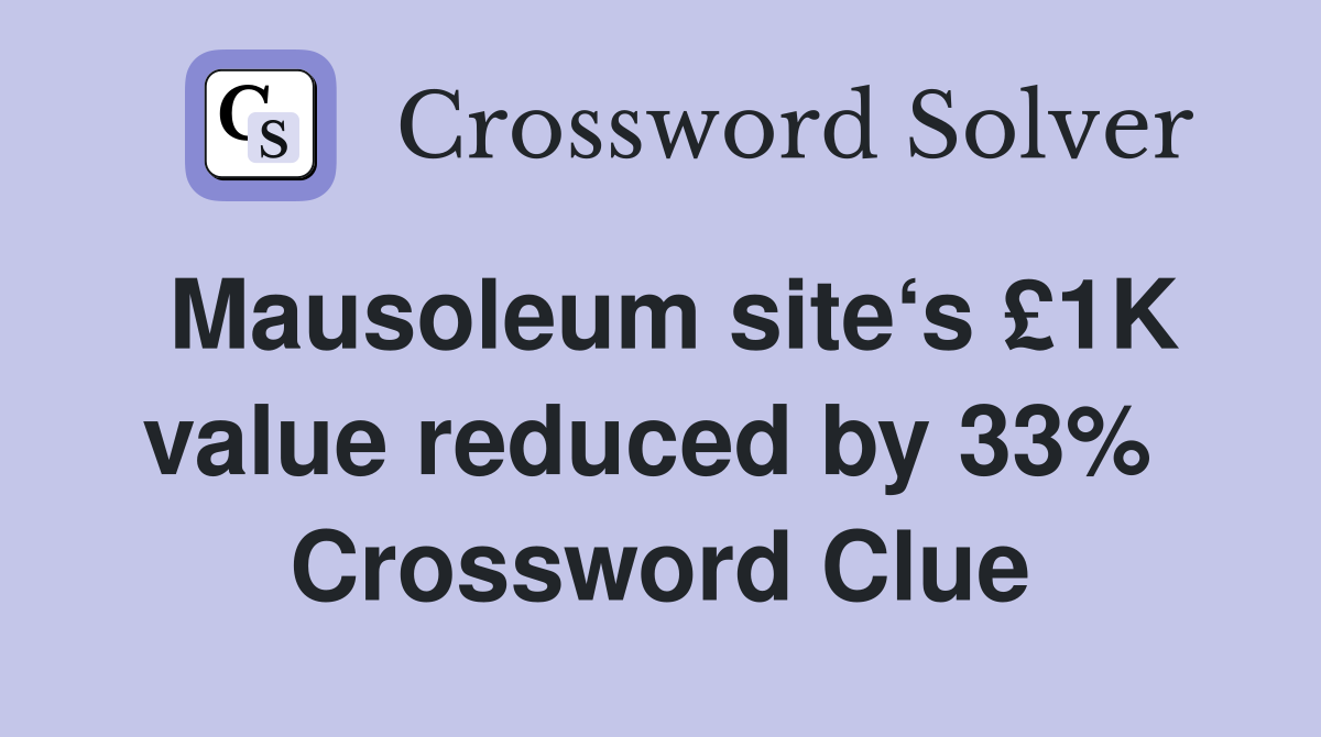 Mausoleum site‘s £1K value reduced by 33%  Crossword Clue