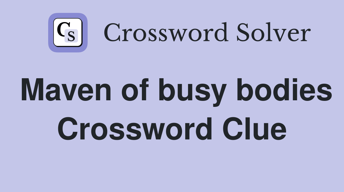 Maven of busy bodies Crossword Clue