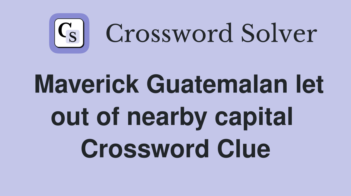 Maverick Guatemalan let out of nearby capital  Crossword Clue