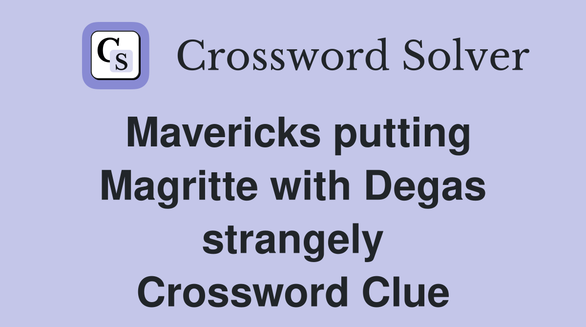 Mavericks putting Magritte with Degas strangely Crossword Clue