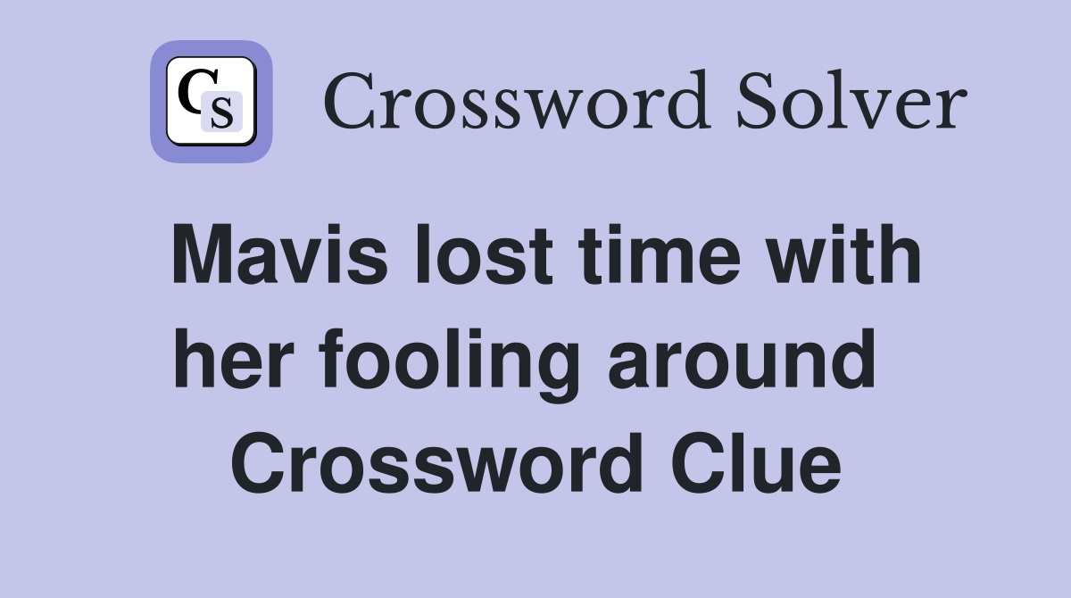 Mavis lost time with her fooling around  Crossword Clue