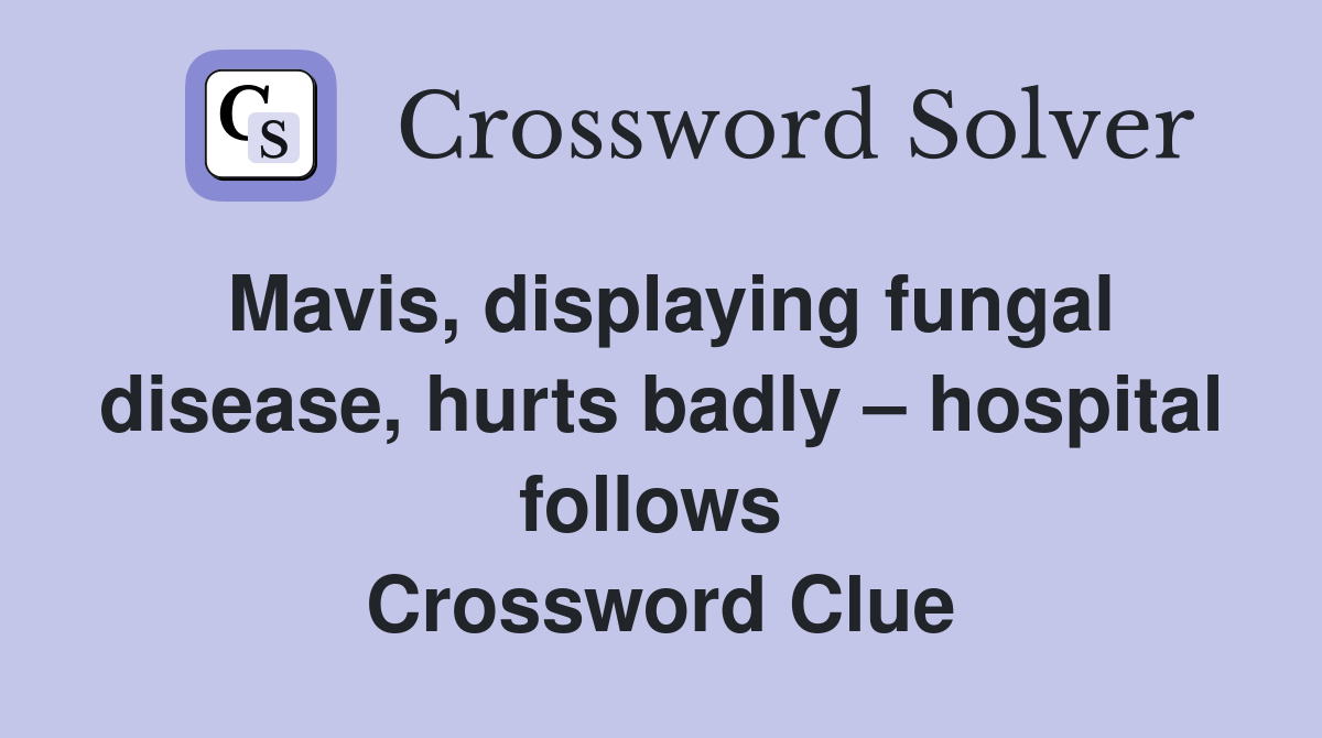 Mavis, displaying fungal disease, hurts badly – hospital follows  Crossword Clue