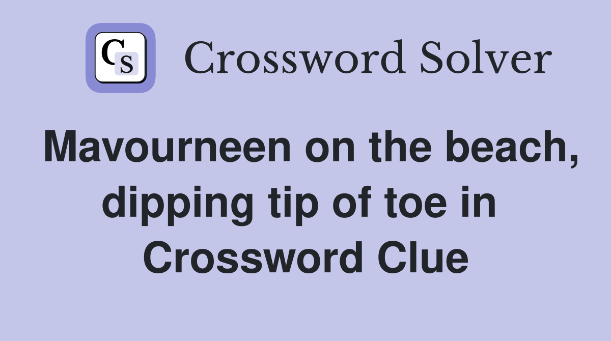 Mavourneen on the beach, dipping tip of toe in  Crossword Clue