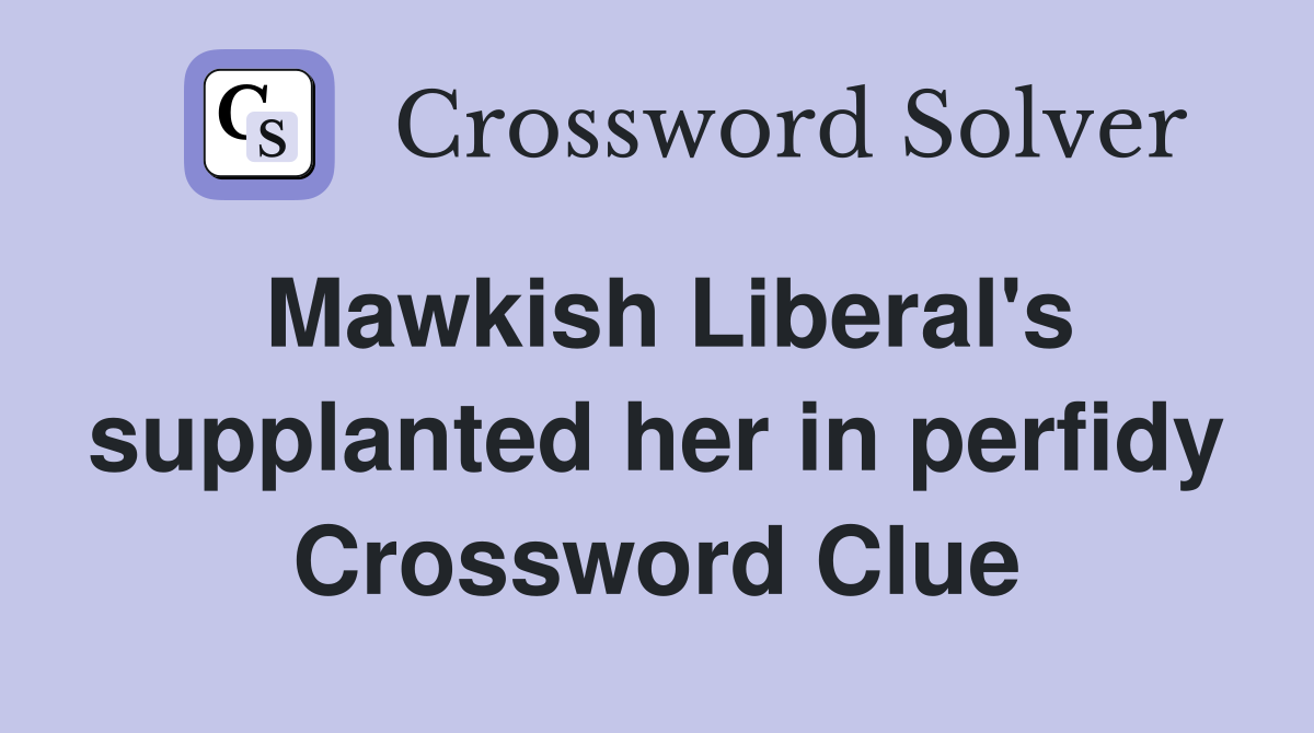 Mawkish Liberal's supplanted her in perfidy Crossword Clue
