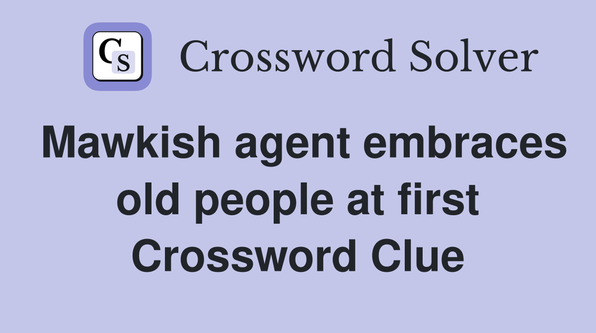 Mawkish agent embraces old people at first Crossword Clue