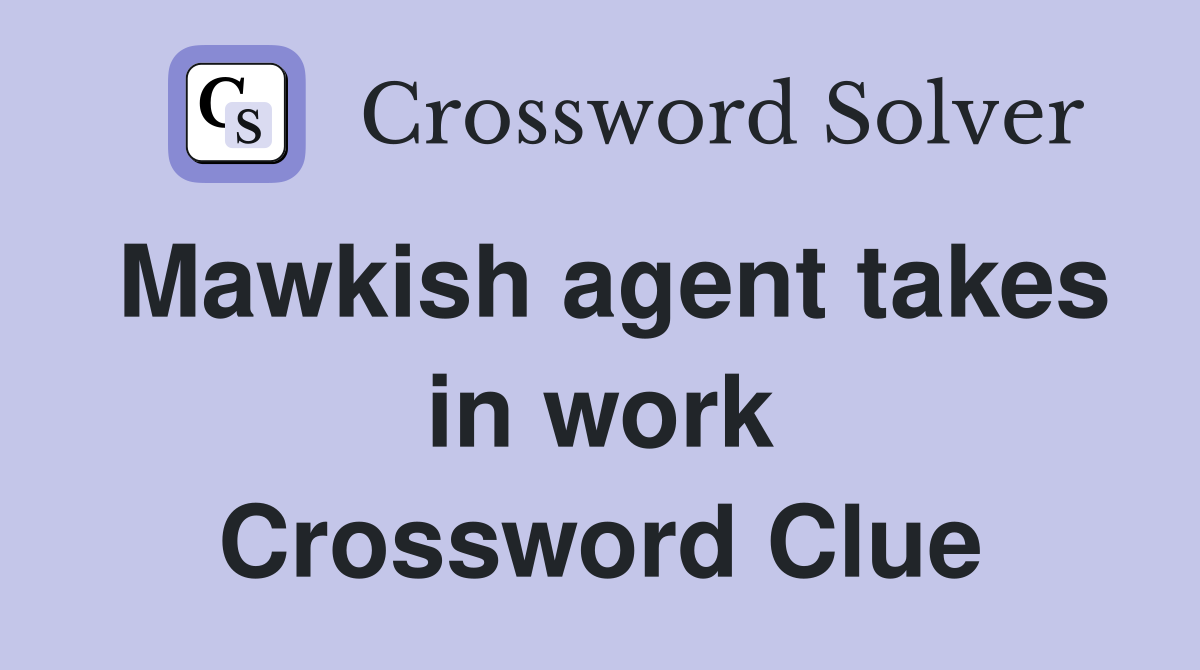 Mawkish agent takes in work Crossword Clue
