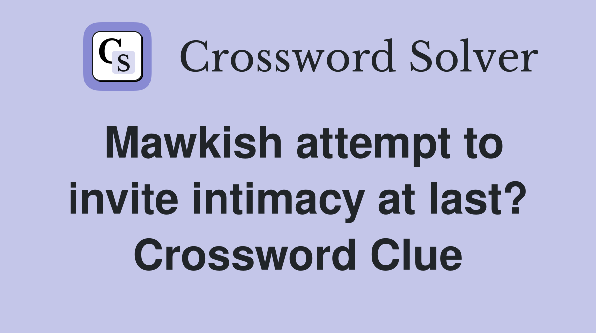 Mawkish attempt to invite intimacy at last? Crossword Clue