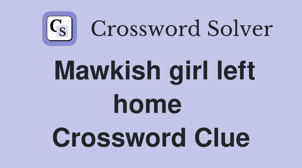 Mawkish girl left home  Crossword Clue