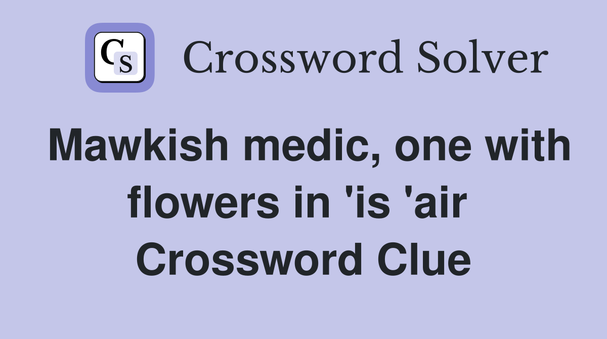 Mawkish medic, one with flowers in 'is 'air  Crossword Clue