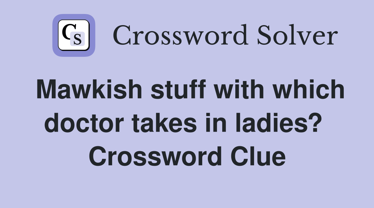 Mawkish stuff with which doctor takes in ladies?  Crossword Clue
