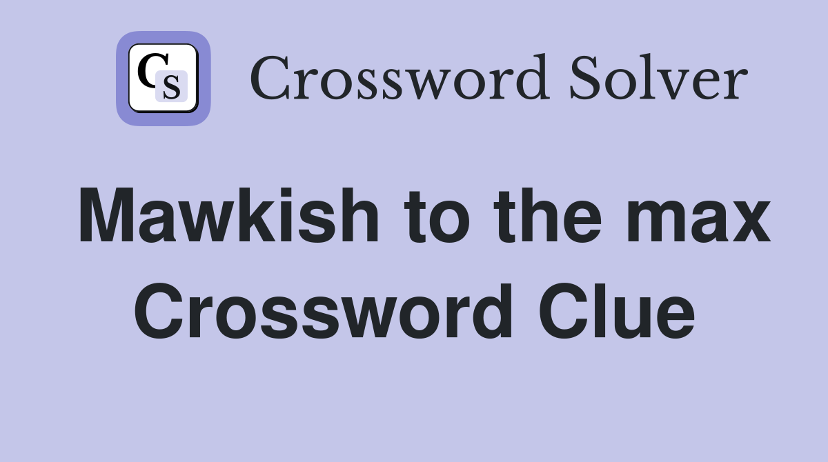 Mawkish to the max Crossword Clue