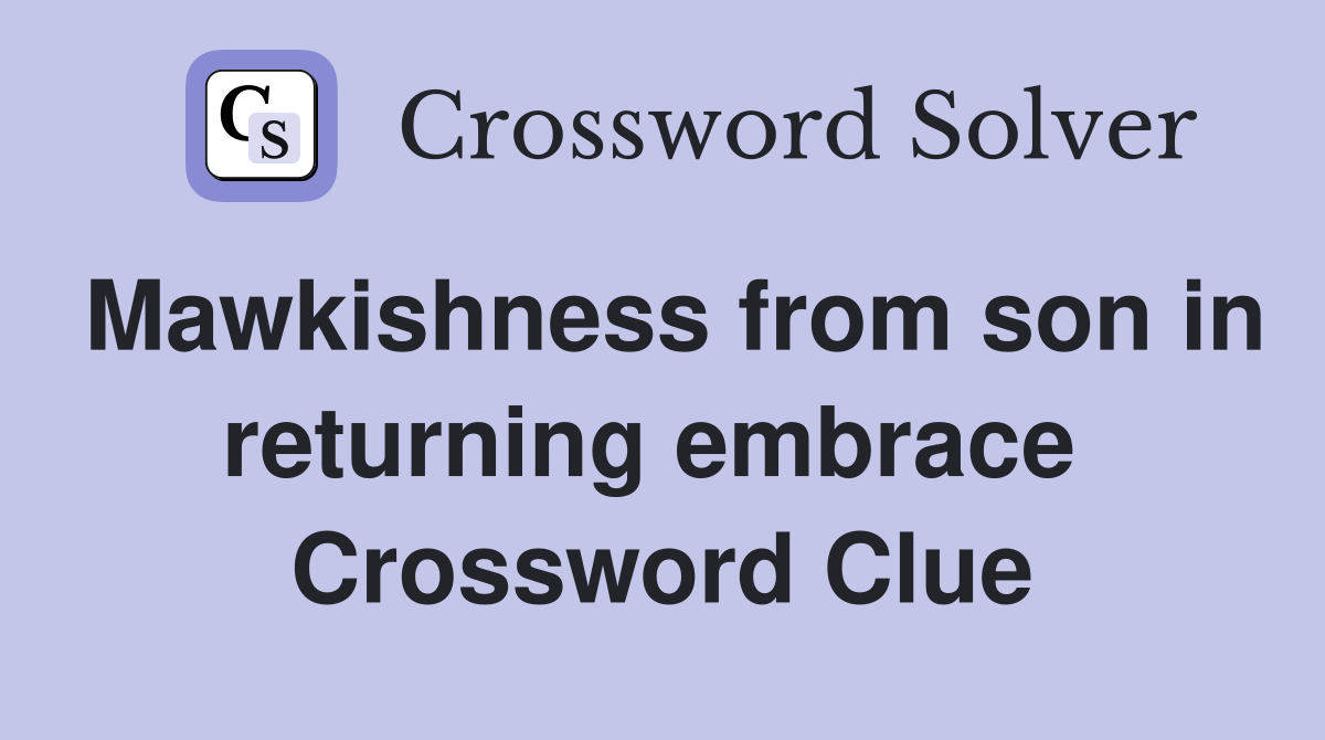 Mawkishness from son in returning embrace  Crossword Clue