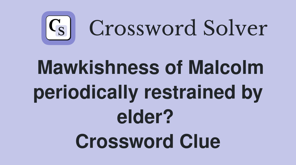 Mawkishness of Malcolm periodically restrained by elder?  Crossword Clue
