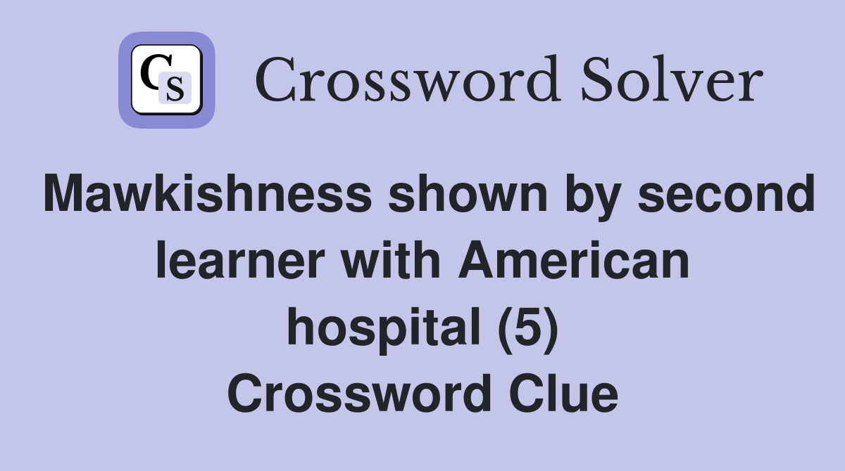 Mawkishness shown by second learner with American hospital (5) Crossword Clue
