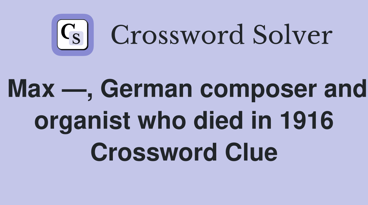 Max —, German composer and organist who died in 1916 Crossword Clue