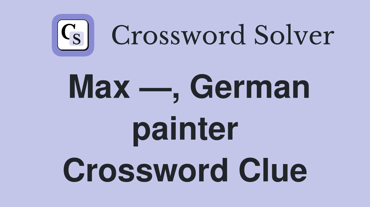 Max —, German painter Crossword Clue