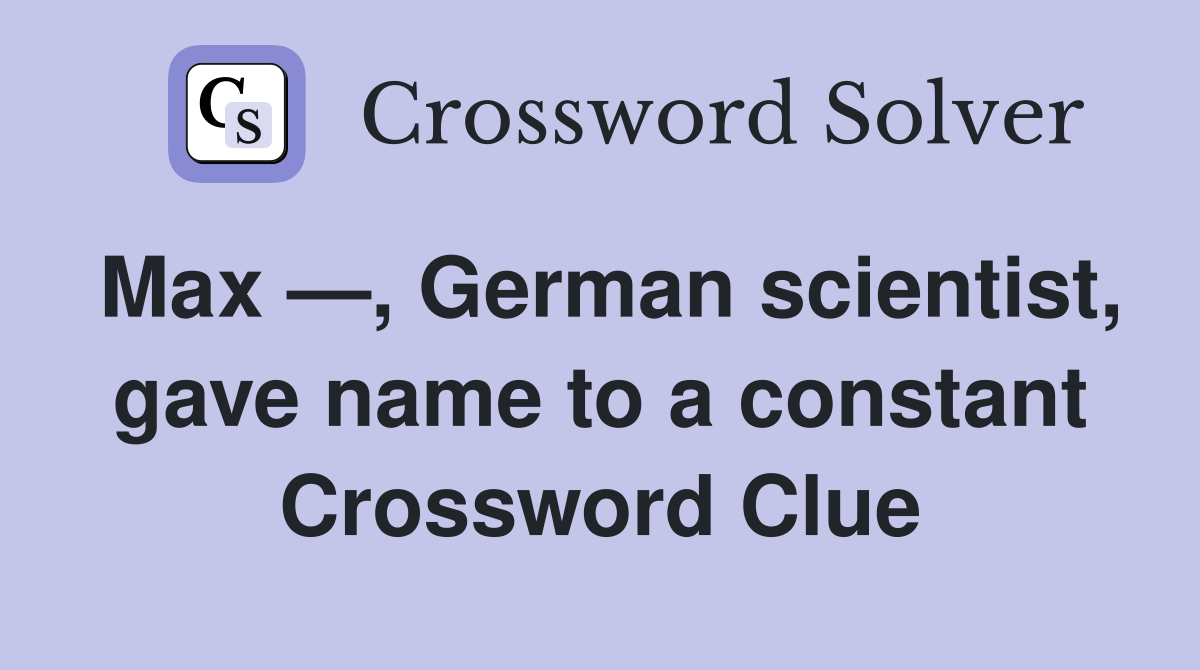 Max —, German scientist, gave name to a constant Crossword Clue