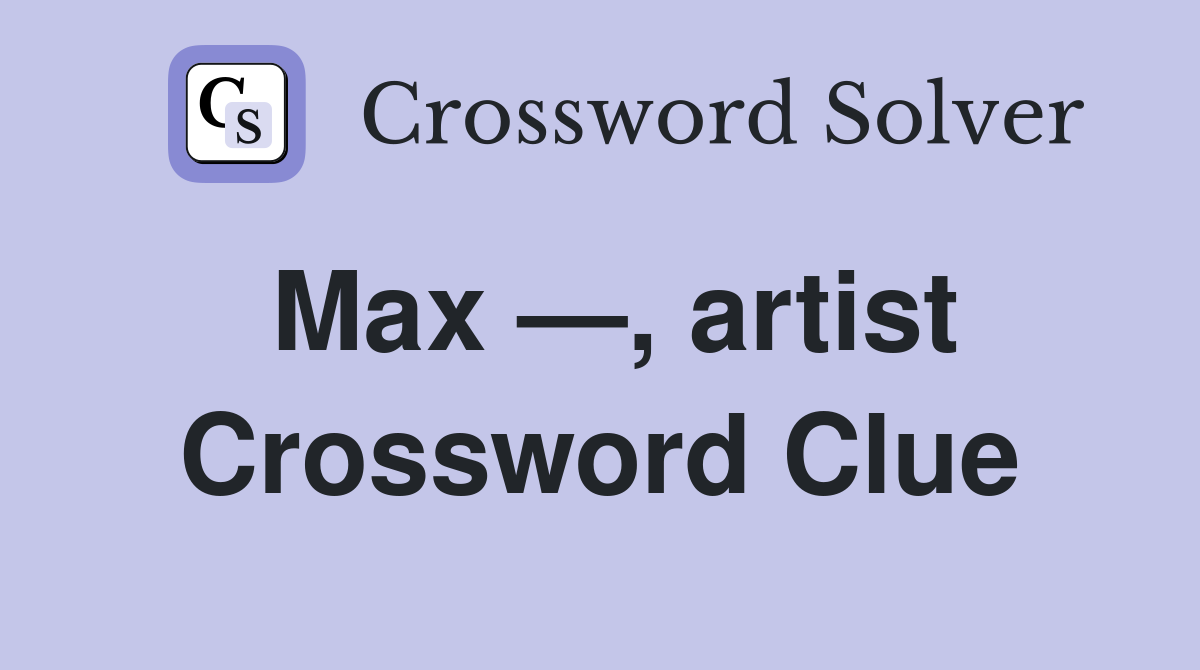 Max —, artist Crossword Clue