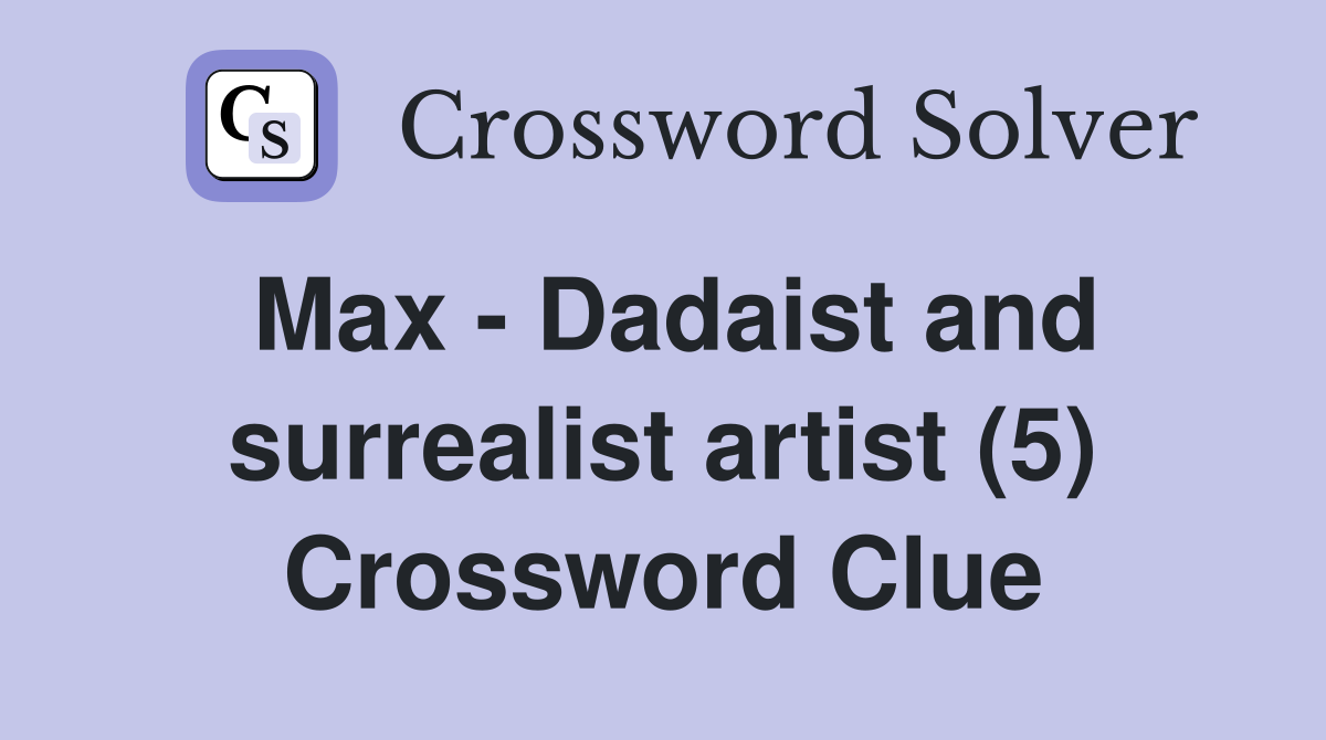 Max - Dadaist and surrealist artist (5) Crossword Clue