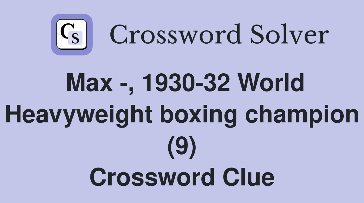 Max -, 1930-32 World Heavyweight boxing champion (9) Crossword Clue