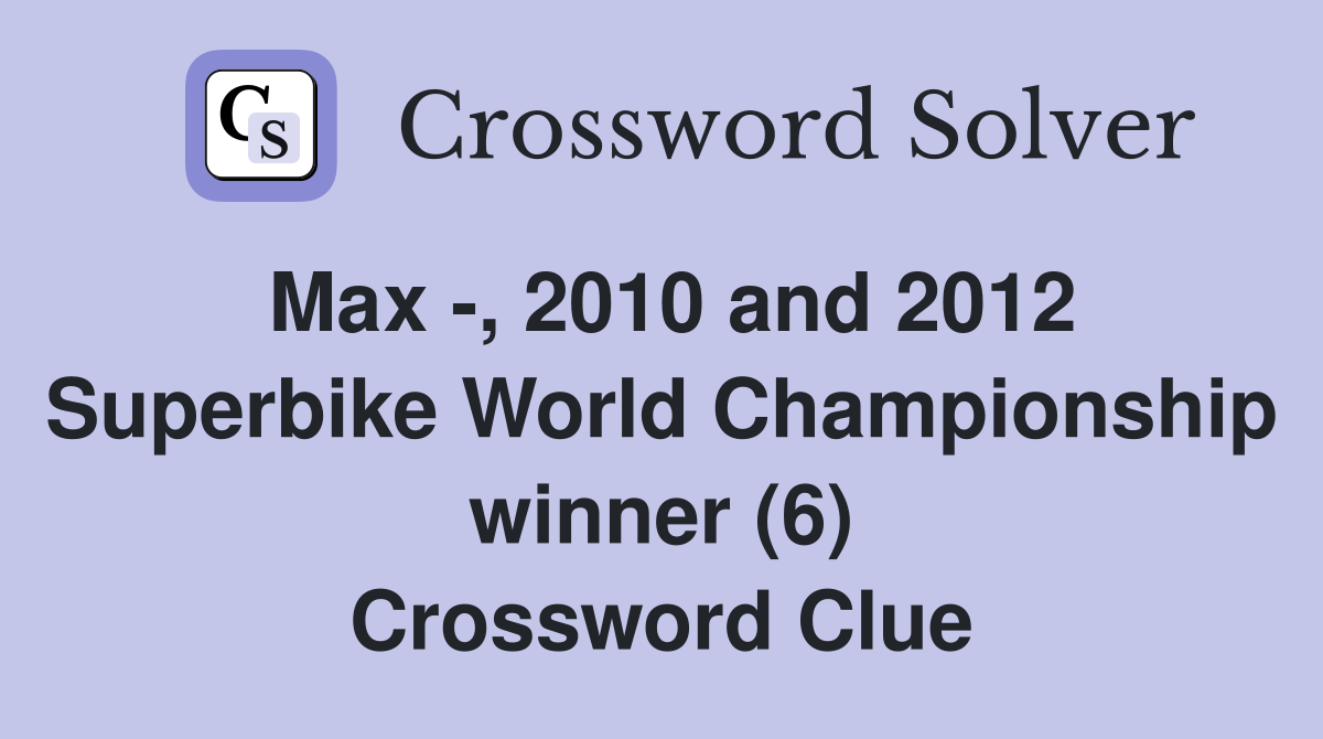 Max -, 2010 and 2012 Superbike World Championship winner (6) Crossword Clue