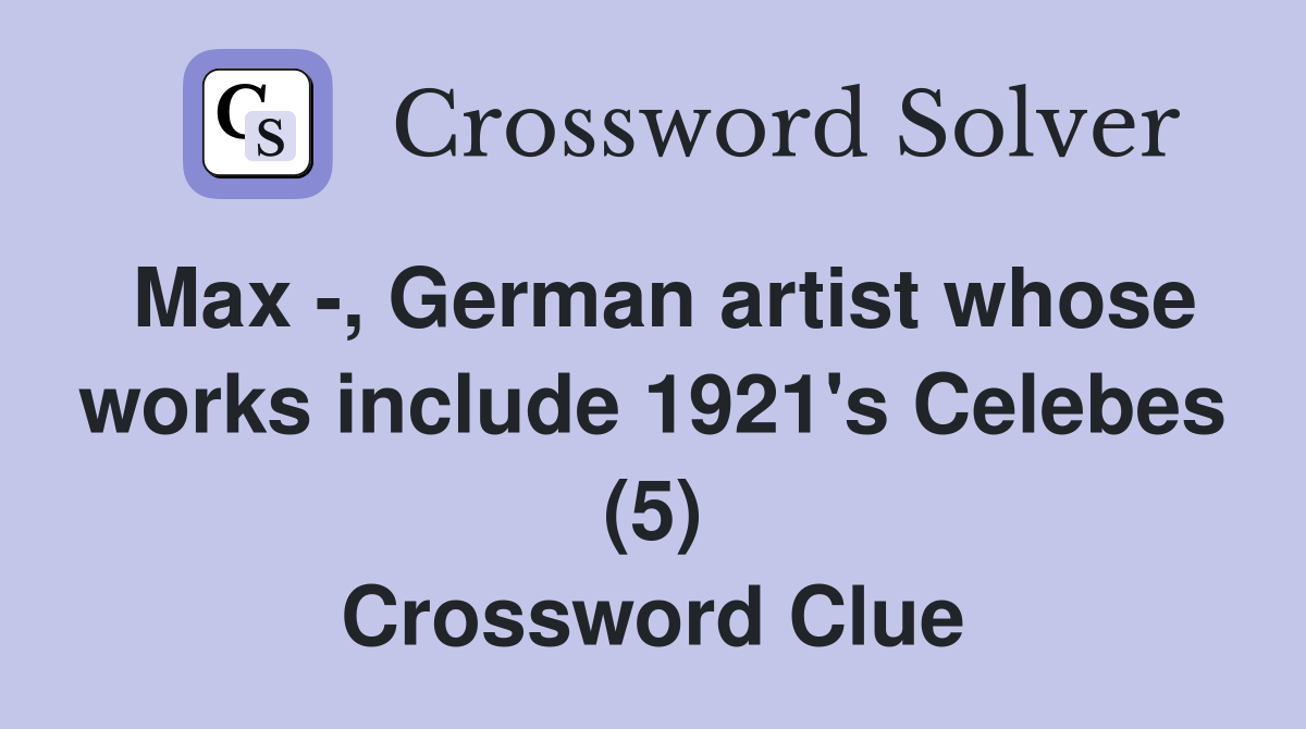 Max -, German artist whose works include 1921's Celebes (5) Crossword Clue