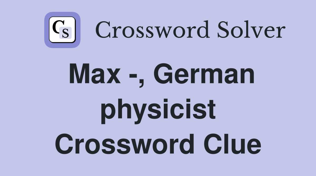 Max -, German physicist Crossword Clue