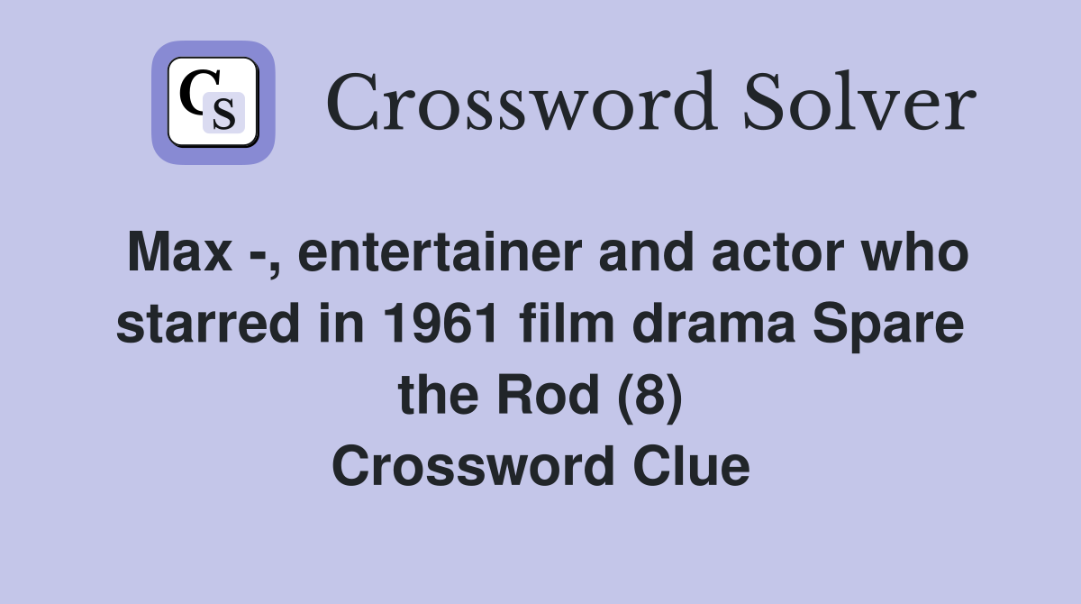 Max -, entertainer and actor who starred in 1961 film drama Spare the Rod (8) Crossword Clue