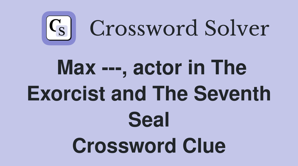 Max ---, actor in The Exorcist and The Seventh Seal Crossword Clue