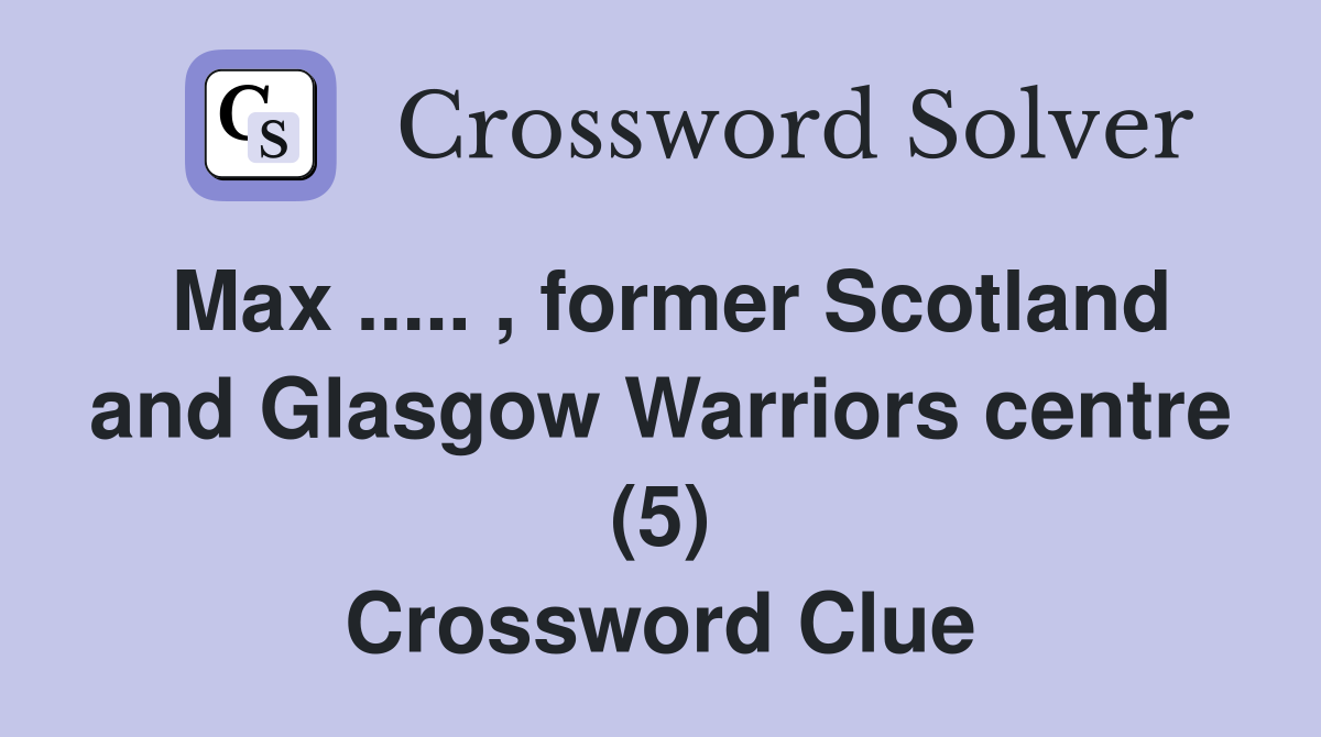 Max ..... , former Scotland and Glasgow Warriors centre (5) Crossword Clue