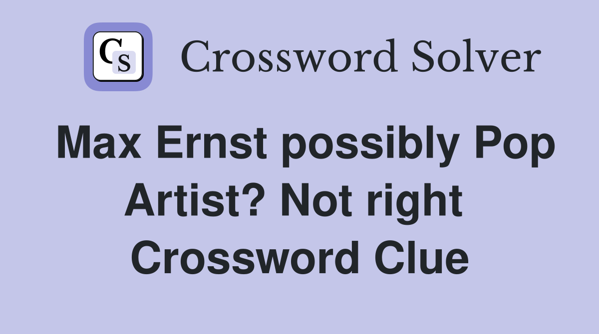 Max Ernst possibly Pop Artist? Not right  Crossword Clue