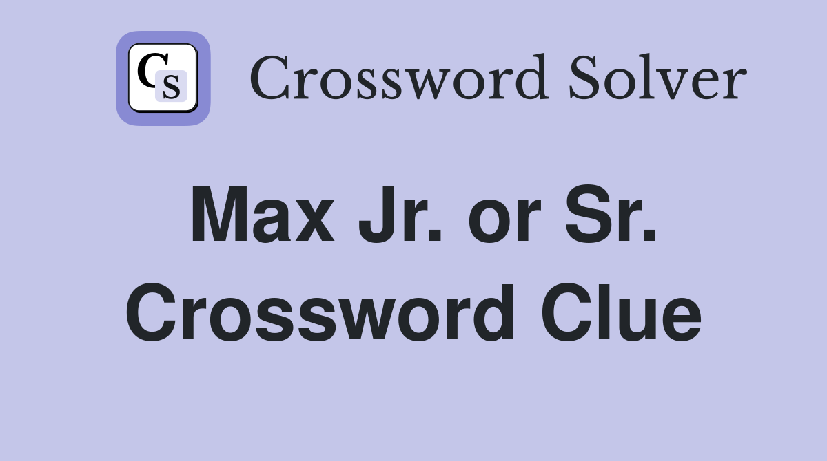 Max Jr. or Sr. Crossword Clue