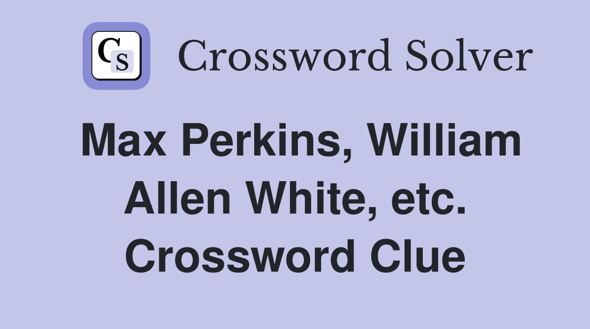 Max Perkins, William Allen White, etc. Crossword Clue