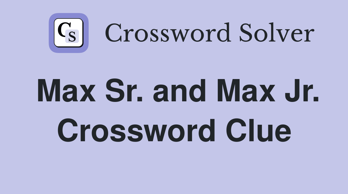 Max Sr. and Max Jr. Crossword Clue