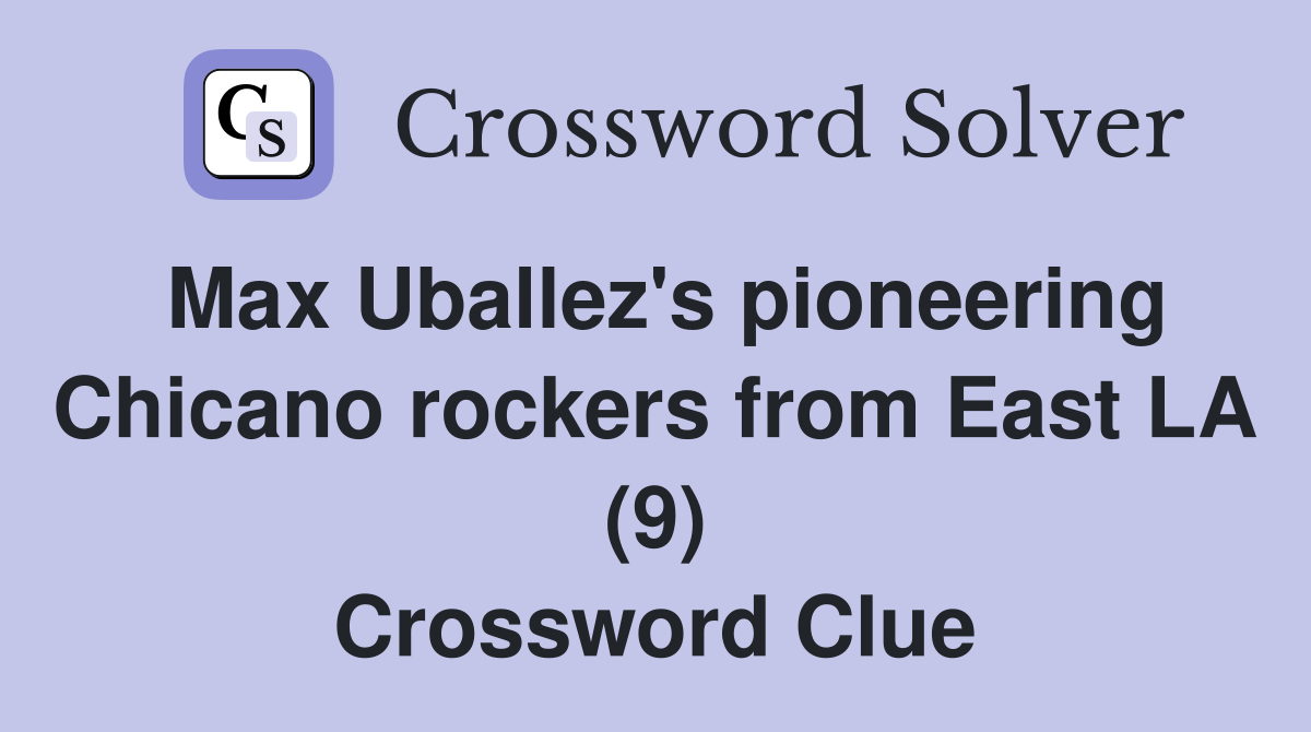 Max Uballez's pioneering Chicano rockers from East LA (9) Crossword Clue