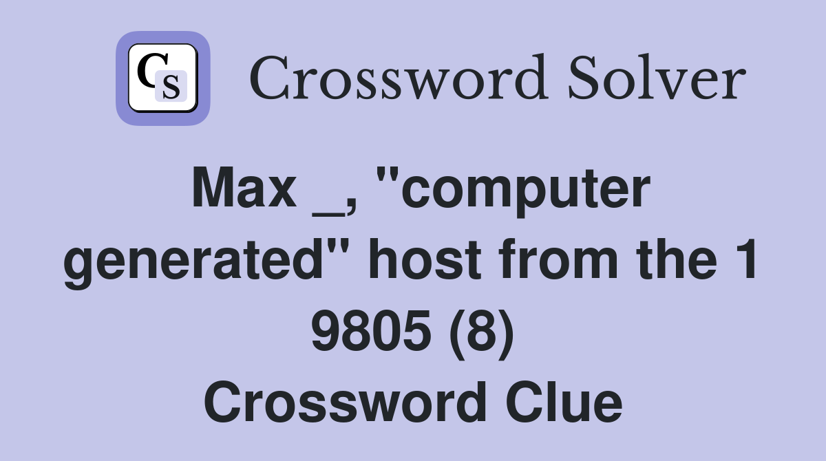 Max _, "computer generated" host from the 1 9805 (8) Crossword Clue