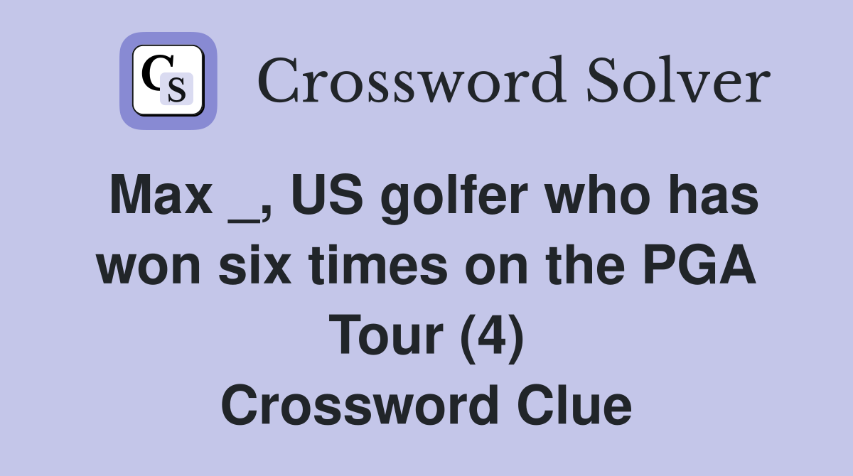 Max _, US golfer who has won six times on the PGA Tour (4) Crossword Clue