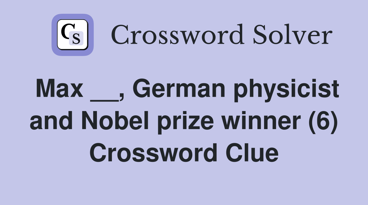 Max __, German physicist and Nobel prize winner (6) Crossword Clue