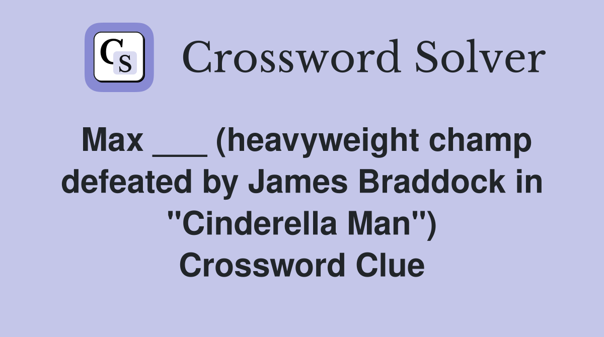 Max ___ (heavyweight champ defeated by James Braddock in "Cinderella Man") Crossword Clue