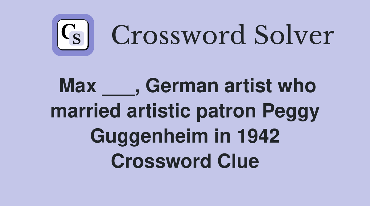 Max ___, German artist who married artistic patron Peggy Guggenheim in 1942 Crossword Clue