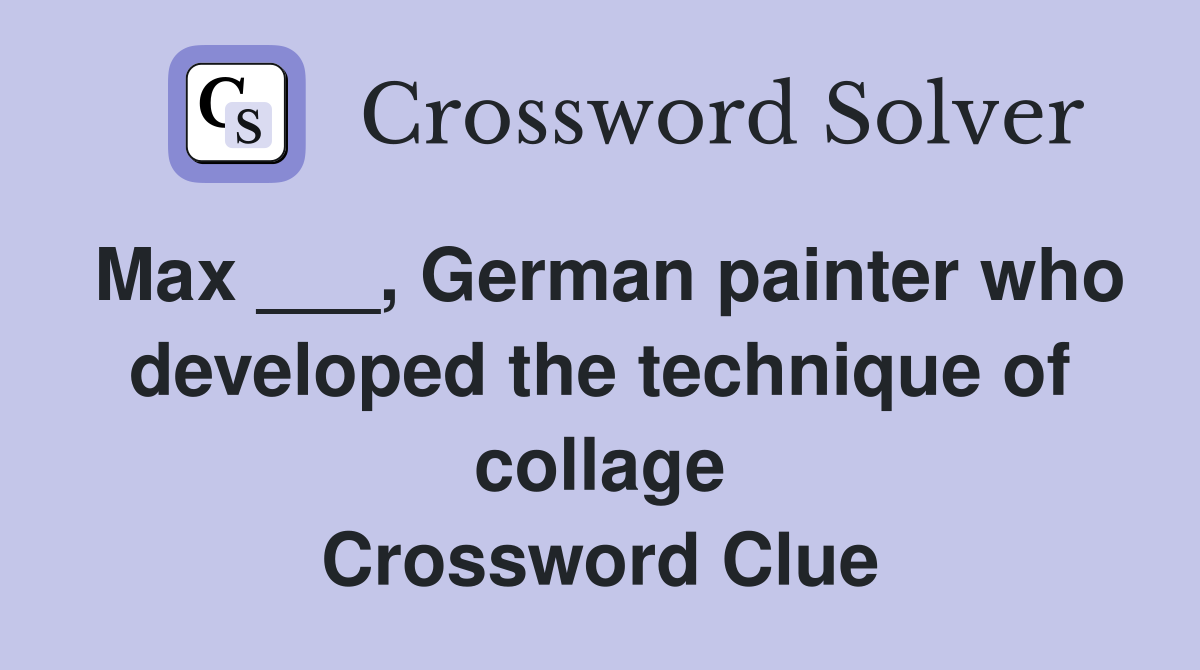Max ___, German painter who developed the technique of collage Crossword Clue